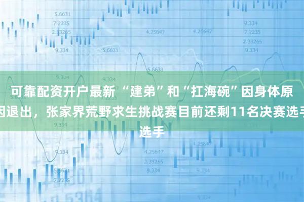 可靠配资开户最新 “建弟”和“扛海碗”因身体原因退出，张家界荒野求生挑战赛目前还剩11名决赛选手