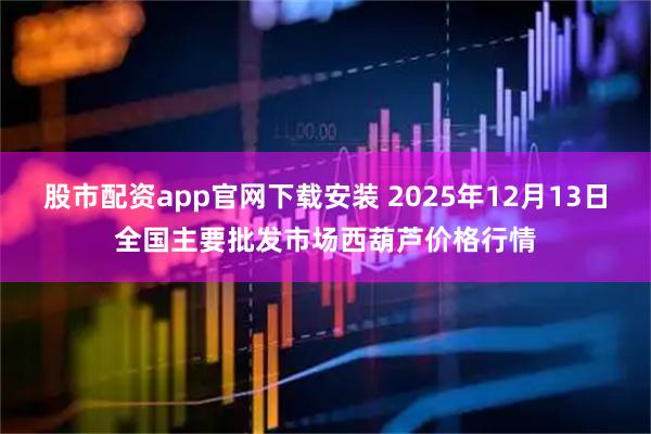 股市配资app官网下载安装 2025年12月13日全国主要批发市场西葫芦价格行情