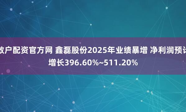 散户配资官方网 鑫磊股份2025年业绩暴增 净利润预计增长396.60%~511.20%