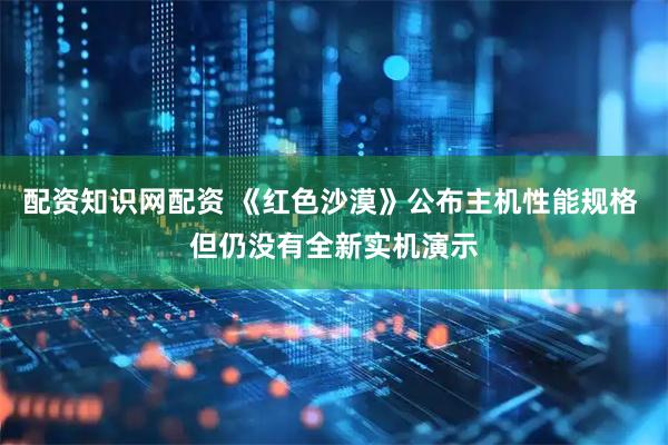 配资知识网配资 《红色沙漠》公布主机性能规格 但仍没有全新实机演示