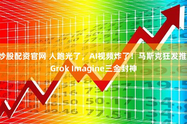 炒股配资官网 人跑光了，AI视频炸了！马斯克狂发推：Grok Imagine三金封神