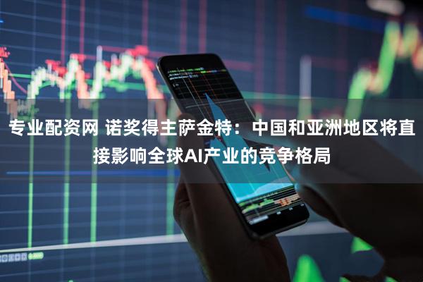 专业配资网 诺奖得主萨金特：中国和亚洲地区将直接影响全球AI产业的竞争格局